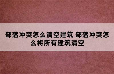 部落冲突怎么清空建筑 部落冲突怎么将所有建筑清空